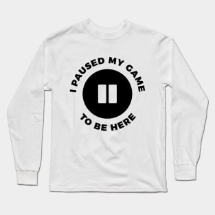 I paused my game to be here funny t-shirt Long Sleeve T-Shirt